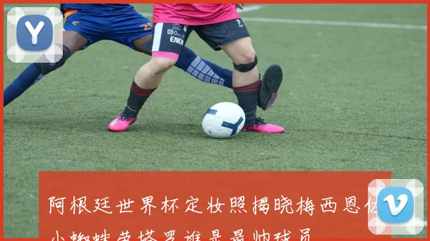 阿根廷世界杯定妆照揭晓梅西恩佐小蜘蛛劳塔罗谁是最帅球员