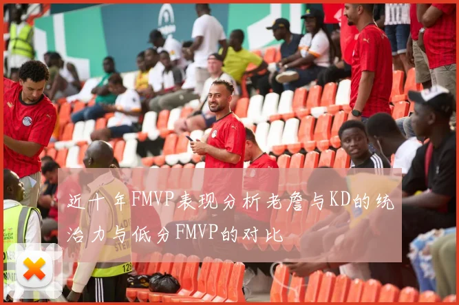 近十年FMVP表现分析老詹与KD的统治力与低分FMVP的对比