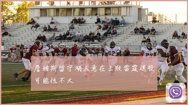 詹姆斯留守湖人意在击败雷霆退役可能性不大