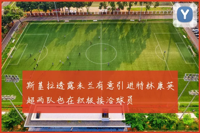 斯基拉透露米兰有意引进特林康英超两队也在积极接洽球员