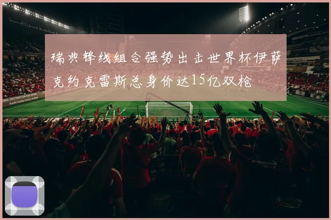 瑞典锋线组合强势出击世界杯伊萨克约克雷斯总身价达15亿双枪