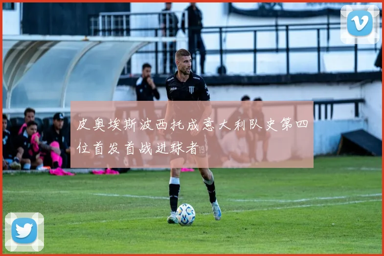 皮奥埃斯波西托成意大利队史第四位首发首战进球者